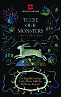 These Our Monsters: The English Heritage Book of New Folktale, Myth and Legend - Fiona Mozley, Paul Kingsnorth, Graeme Macrae Burnet, Sarah Hall