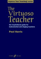 The Virtuoso Teacher: the inspirational guide for instrumental and singing teachers - Paul Harris