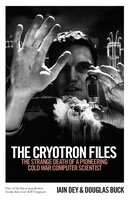 The Cryotron Files: The strange death of a pioneering Cold War computer scientist - Iain Dey, Douglas Buck