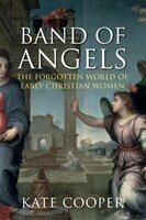 Band of Angels: The Forgotten World of Early Christian Women - Kate Cooper