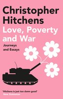 Love, Poverty and War: Journeys and Essays - Christopher Hitchens