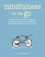 Mindfulness On The Go: Discover how to be mindful wherever you are—at home or work, on your daily commute, or whenever you're on the move - Anna Black