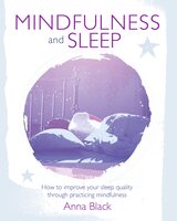 Mindfulness and Sleep: How to improve your sleep quality through practicing mindfulness - Anna Black