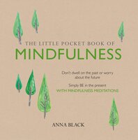 The Little Pocket Book of Mindfulness: Don't dwell on the past or worry about the future, simply BE in the present with mindfulness meditations - Anna Black