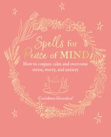 Spells for Peace of Mind: How to conjure calm and overcome stress, worry, and anxiety - Cerridwen Greenleaf