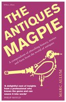 The Antiques Magpie: A compendium of absorbing history, stories and facts from the world of antiques - Marc Allum