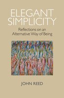 Elegant Simplicity: Reflections on an Alternative Way of Being - John Reed
