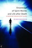 Knowledge of Spirit Worlds and Life After Death: As Received Through Spirit Guides - Bob Woodward