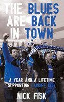 The Blues Are Back in Town: A Year and a Lifetime Supporting Cardiff City - Nick Fisk