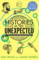 Histories of the Unexpected: How Everything Has a History - Sam Willis, James Daybell