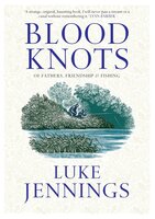 Blood Knots: Of Fathers, Friendship and Fishing - Luke Jennings