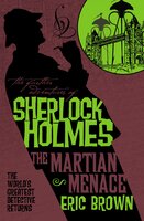 The Further Adventures of Sherlock Holmes - The Martian Menace: The Further Adventures of Sherlock Holmes - Eric Brown