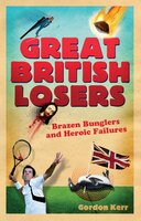 Great British Losers: Brazen Bunglers and Heroic Failures - Gordon Kerr