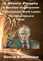 A Slavic People A Russian Superpower A Charismatic World Leader: The Global Upheaval Trilogy - Goeran B Johansson