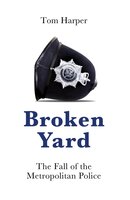Broken Yard: The Fall of the Metropolitan Police - Tom Harper