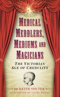 Medical Meddlers, Mediums and Magicians: The Victorian Age of Credulity - Dr Keith Souter