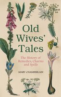 Old Wives' Tales: The History of Remedies, Charms and Spells - Mary Chamberlain