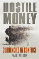 Hostile Money: Currencies in Conflict - Paul Wilson