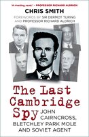 The Last Cambridge Spy: John Cairncross, Bletchley Park Mole and Soviet Agent - Chris Smith
