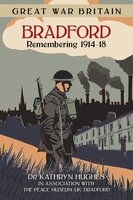 Great War Britain Bradford: Remembering 1914-18 - Kathryn Hughes