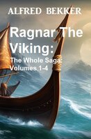 Ragnar The Viking: The Whole Saga: Volumes 1-4 - Alfred Bekker