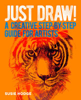 Just Draw!: A Creative Step-by-Step Guide for Artists - Susie Hodge
