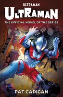 Ultraman: The Official Novelization - Pat Cadigan