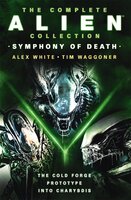 The Complete Alien Collection: Symphony of Death (The Cold Forge, Prototype, Into Charybdis) - Alex White, Tim Waggoner