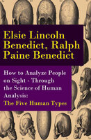 How to Analyze People on Sight - Through the Science of Human Analysis: The Five Human Types - Ralph Paine Benedict, Elsie Lincoln Benedict