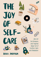 The Joy of Self-Care: 250 DIY De-Stressors and Inspired Ideas Full of Comfort, Calm, and Relaxation (Self-Care Ideas for Depression, Improve Your Mental Health) - Becca Anderson