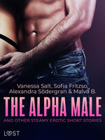 The Alpha Male and Other Steamy Erotic Short Stories - Malva B., Vanessa Salt, Alexandra Södergran, Sofia Fritzon