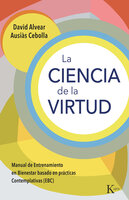 La ciencia de la virtud: Manual de Entrenamiento en Bienestar basado en prácticas Contemplativas (EBC) - Ausiàs Cebolla, David Alvear