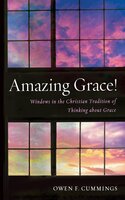 Amazing Grace!: Windows in the Christian Tradition of Thinking about Grace - Owen F. Cummings