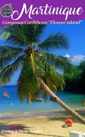 Martinique: Gorgeous Caribbean "Flower island" - Cristina Rebiere, Olivier Rebiere