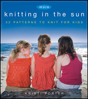 More Knitting in the Sun: 32 Patterns to Knit for Kids - Kristi Porter