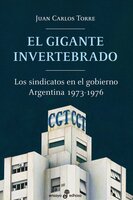 El gigante invertebrado: Los sindicatos en el gobierno. Argentina 1973-1976 - Juan Carlos Torre