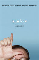 Aim Low: Quit Often, Expect the Worst, and Other Good Advice - Dave Dunseath