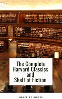 The Complete Harvard Classics and Shelf of Fiction: Unlock the Power of Timeless Knowledge - Charles W. Eliot, Bluefire Books