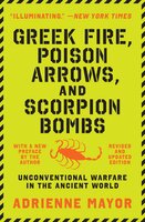 Greek Fire, Poison Arrows, and Scorpion Bombs: Unconventional Warfare in the Ancient World - Adrienne Mayor