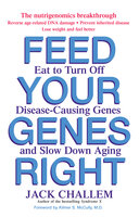 Feed Your Genes Right: Eat to Turn Off Disease-Causing Genes and Slow Down Aging - Jack Challem