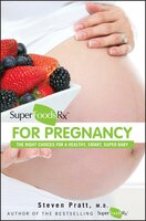 SuperFoodsRx for Pregnancy: The Right Choices for a Healthy, Smart, Super Baby - Steven Pratt