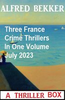 Three France Crime Thrillers In One Volume July 2023 - Alfred Bekker