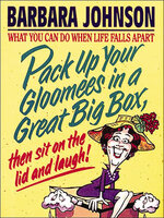 Pack Up Your Gloomees in a Great Big Box, Then Sit on the Lid and Laugh!: What You Can Do When Life Falls Apart - Barbara Johnson