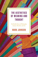 The Aesthetics of Meaning and Thought: The Bodily Roots of Philosophy, Science, Morality, and Art - Mark Johnson