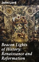 Beacon Lights of History: Renaissance and Reformation - John Lord