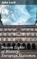 Beacon Lights of History: European Statesmen - John Lord