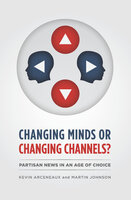 Changing Minds or Changing Channels?: Partisan News in an Age of Choice - Martin Johnson, Kevin Arceneaux