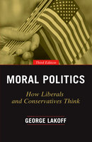 Moral Politics: How Liberals and Conservatives Think - George Lakoff