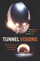 Tunnel Visions: The Rise and Fall of the Superconducting Super Collider - Lilian Hoddeson, Arienne W. Kolb, Michael Riordan