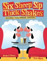 Six Sheep Sip Thick Shakes: And Other Tricky Tongue Twisters - Steve Mack, Brian P Cleary